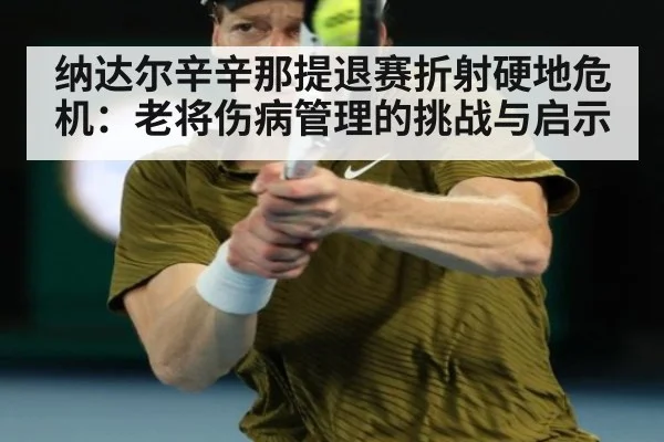 纳达尔辛辛那提退赛折射硬地危机：老将伤病管理的挑战与启示